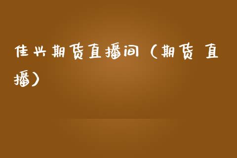 佳兴期货直播间（期货 直播）_https://www.kuaijiepai.net_期货在线_第1张
