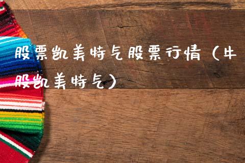 股票凯美特气股票行情（牛股凯美特气）_https://www.kuaijiepai.net_国际股建_第1张