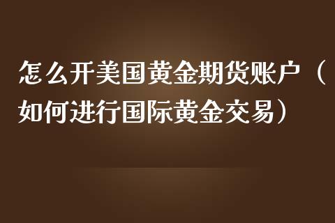 怎么开美国黄金期货账户（如何进行国际黄金交易）_https://www.kuaijiepai.net_期货资讯_第1张