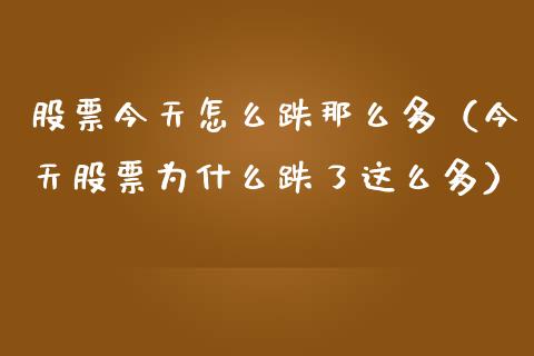 股票今天怎么跌那么多（今天股票为什么跌了这么多）_https://www.kuaijiepai.net_新股新闻_第1张