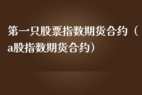 第一只股票指数期货合约（a股指数期货合约）_https://www.kuaijiepai.net_期货资讯_第1张