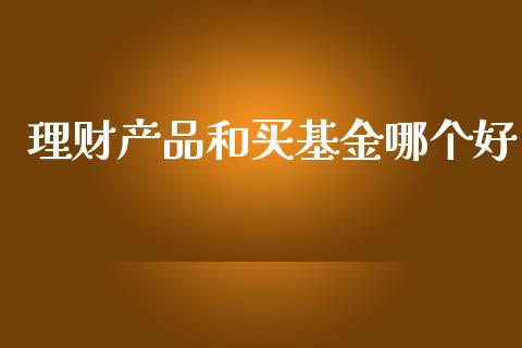 理财产品和买基金哪个好_https://www.kuaijiepai.net_投资理财_第1张