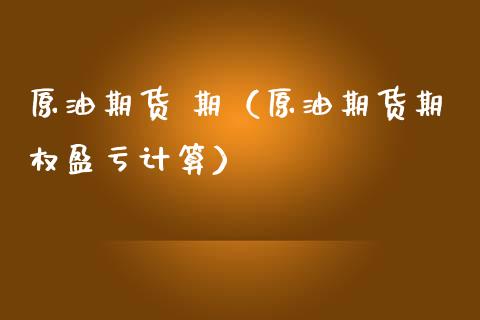 原油期货 期（原油期货期权盈亏计算）_https://www.kuaijiepai.net_国际期货_第1张