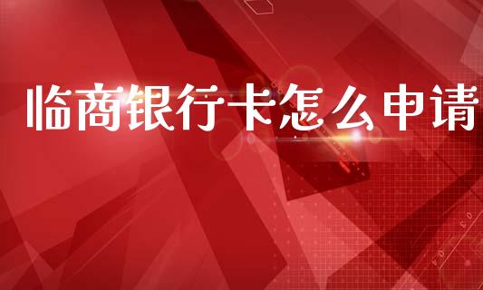 临商银行卡怎么申请_https://www.kuaijiepai.net_期货在线_第1张