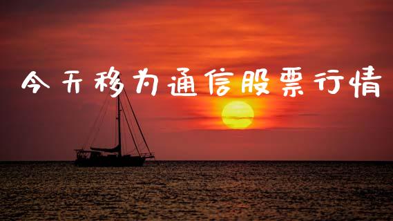 今天移为通信股票行情_https://www.kuaijiepai.net_新股新闻_第1张