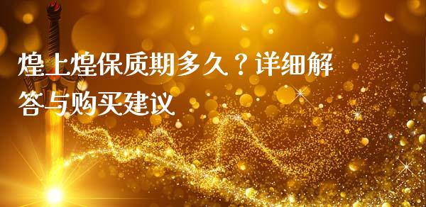 煌上煌保质期多久？详细解答与购买建议_https://www.kuaijiepai.net_国际股建_第1张