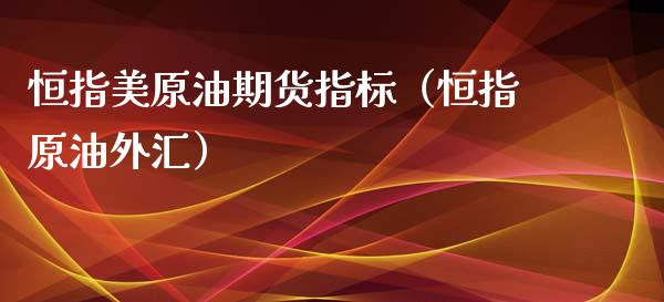 恒指美原油期货指标（恒指原油外汇）_https://www.kuaijiepai.net_期货资讯_第1张