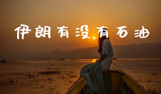 伊朗有没有石油_https://www.kuaijiepai.net_期货在线_第1张