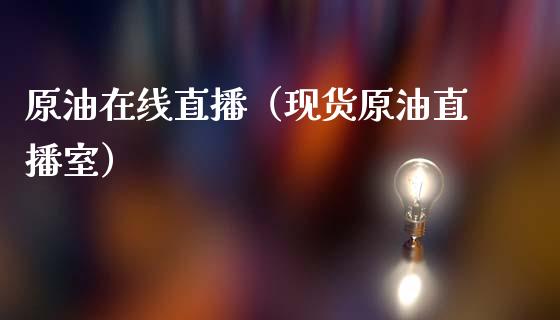 原油在线直播（现货原油直播室）_https://www.kuaijiepai.net_期货在线_第1张