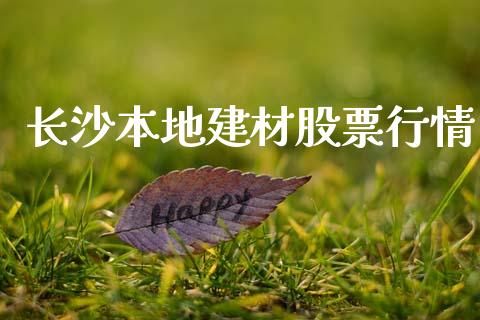长沙本地建材股票行情_https://www.kuaijiepai.net_国际股建_第1张