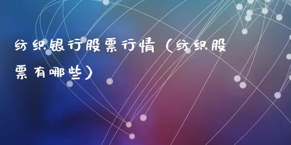 纺织银行股票行情（纺织股票有哪些）_https://www.kuaijiepai.net_国际股建_第1张