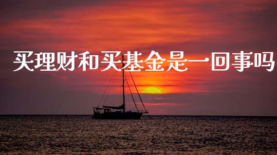 买理财和买基金是一回事吗_https://www.kuaijiepai.net_期货理财_第1张