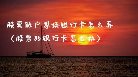 股票账户想换银行卡怎么弄（股票的银行卡怎么换）_https://www.kuaijiepai.net_股票理论_第1张