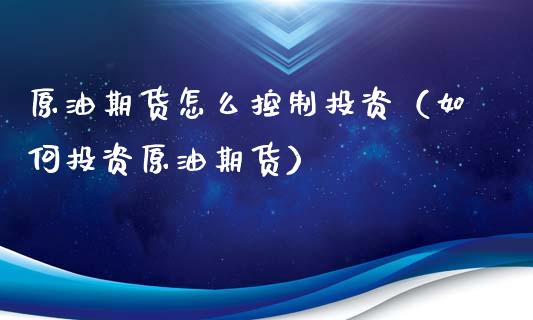 原油期货怎么控制投资（如何投资原油期货）_https://www.kuaijiepai.net_国际期货_第1张