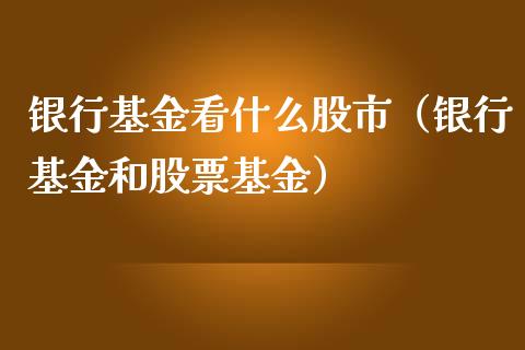 银行基金看什么股市（银行基金和股票基金）_https://www.kuaijiepai.net_投资理财_第1张