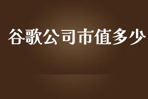 谷歌公司市值多少_https://www.kuaijiepai.net_国际期货_第1张