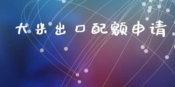 大米出口配额申请_https://www.kuaijiepai.net_期货在线_第1张