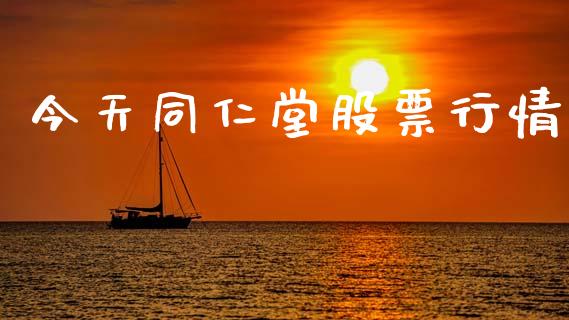 今天同仁堂股票行情_https://www.kuaijiepai.net_新股新闻_第1张