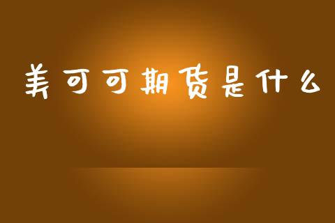 美可可期货是什么_https://www.kuaijiepai.net_投资理财_第1张