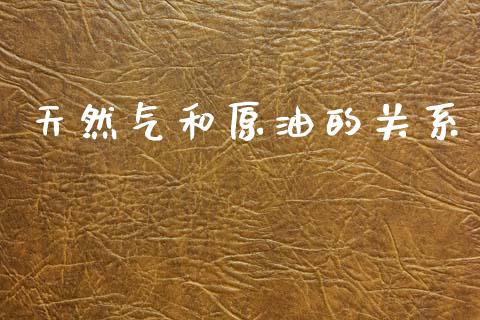 天然气和原油的关系_https://www.kuaijiepai.net_国际期货_第1张