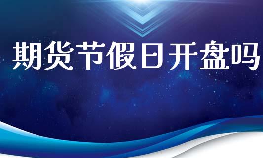 期货节假日开盘吗_https://www.kuaijiepai.net_期货在线_第1张