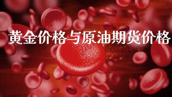 黄金价格与原油期货价格_https://www.kuaijiepai.net_期货资讯_第1张