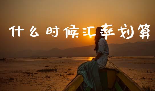 什么时候汇率划算_https://www.kuaijiepai.net_国际期货_第1张
