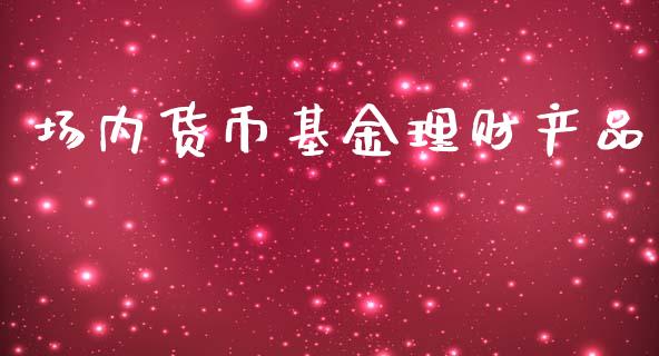场内货币基金理财产品_https://www.kuaijiepai.net_投资理财_第1张