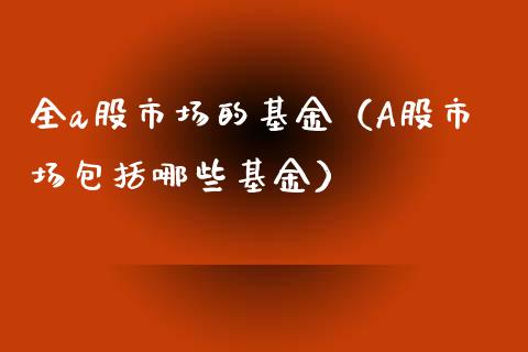 全a股市场的基金（A股市场包括哪些基金）_https://www.kuaijiepai.net_投资理财_第1张