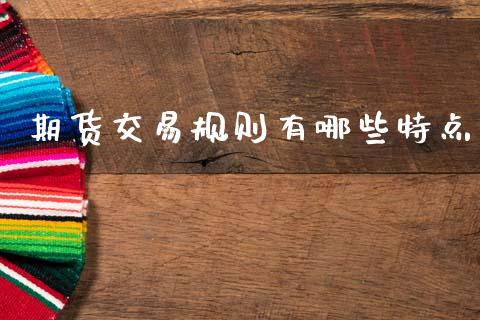 期货交易规则有哪些特点_https://www.kuaijiepai.net_期货资讯_第1张