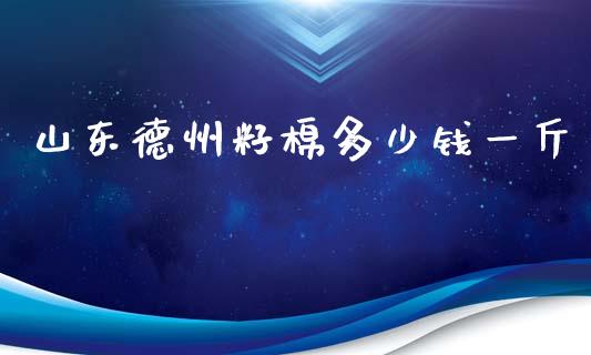 山东德州籽棉多少钱一斤_https://www.kuaijiepai.net_国际期货_第1张