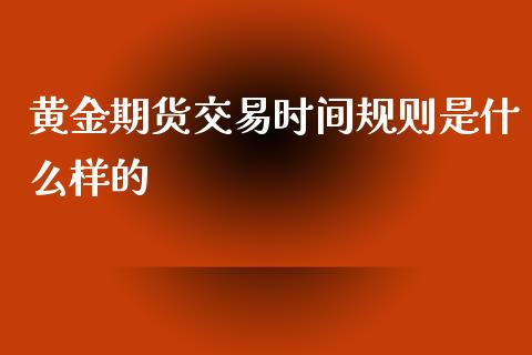 黄金期货交易时间规则是什么样的_https://www.kuaijiepai.net_国际期货_第1张
