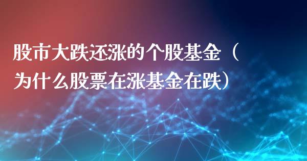 股市大跌还涨的个股基金（为什么股票在涨基金在跌）_https://www.kuaijiepai.net_投资理财_第1张