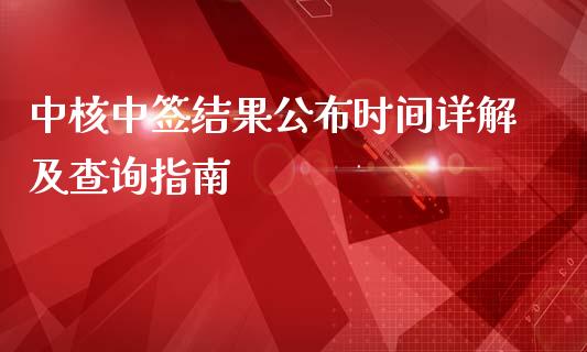 中核中签结果公布时间详解及查询指南_https://www.kuaijiepai.net_国际期货_第1张