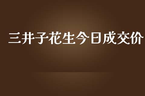 三井子花生今日成交价_https://www.kuaijiepai.net_国际期货_第1张