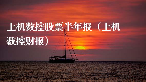 上机数控股票半年报（上机数控财报）_https://www.kuaijiepai.net_新股新闻_第1张