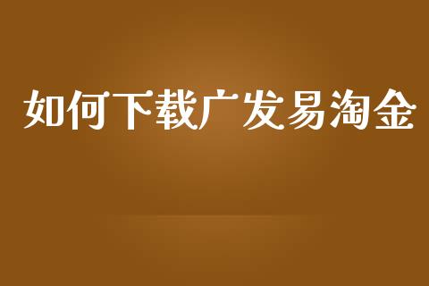 如何下载广发易淘金_https://www.kuaijiepai.net_期货在线_第1张
