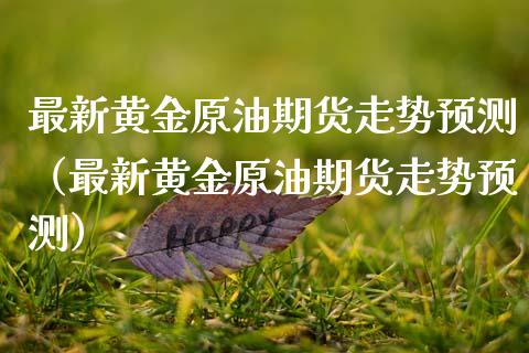 最新黄金原油期货走势预测（最新黄金原油期货走势预测）_https://www.kuaijiepai.net_期货资讯_第1张