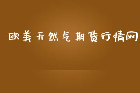 欧美天然气期货行情网_https://www.kuaijiepai.net_期货资讯_第1张