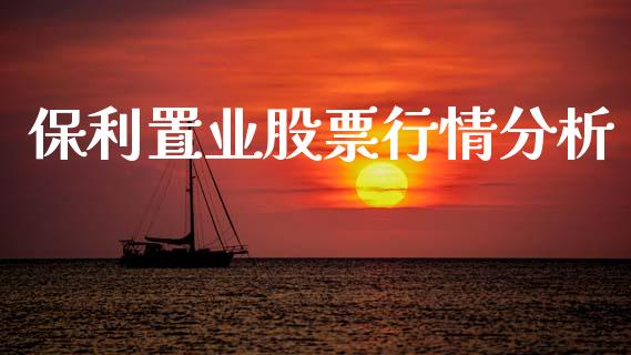 保利置业股票行情分析_https://www.kuaijiepai.net_新股新闻_第1张