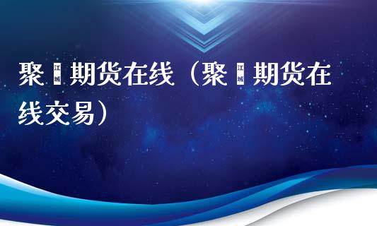 聚酯期货在线（聚酯期货在线交易）_https://www.kuaijiepai.net_期货在线_第1张