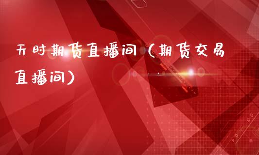天时期货直播间（期货交易直播间）_https://www.kuaijiepai.net_期货在线_第1张