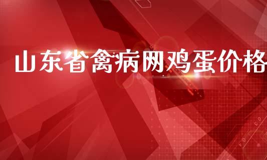 山东省禽病网鸡蛋价格_https://www.kuaijiepai.net_期货资讯_第1张