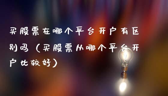 买股票在哪个平台开户有区别吗（买股票从哪个平台开户比较好）_https://www.kuaijiepai.net_国际股建_第1张