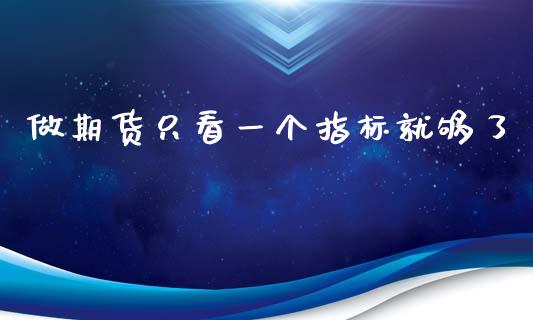 做期货只看一个指标就够了_https://www.kuaijiepai.net_国际期货_第1张