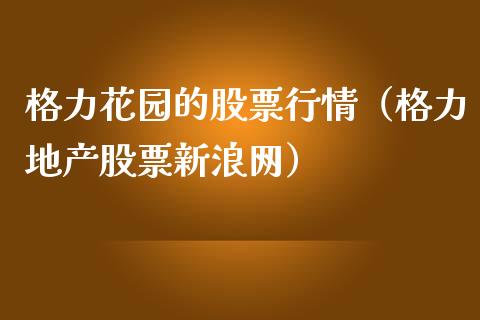 格力花园的股票行情（格力地产股票新浪网）_https://www.kuaijiepai.net_国际股建_第1张