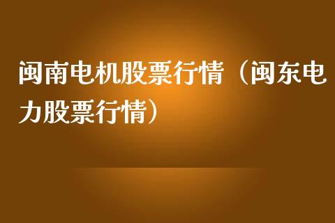 闽南电机股票行情（闽东电力股票行情）_https://www.kuaijiepai.net_新股新闻_第1张