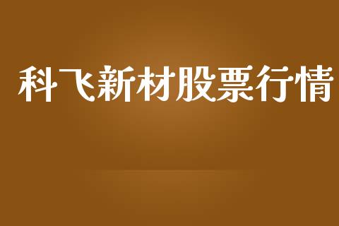 科飞新材股票行情_https://www.kuaijiepai.net_国际股建_第1张