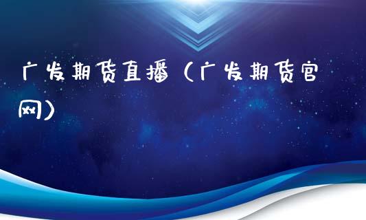 广发期货直播（广发期货官网）_https://www.kuaijiepai.net_期货在线_第1张