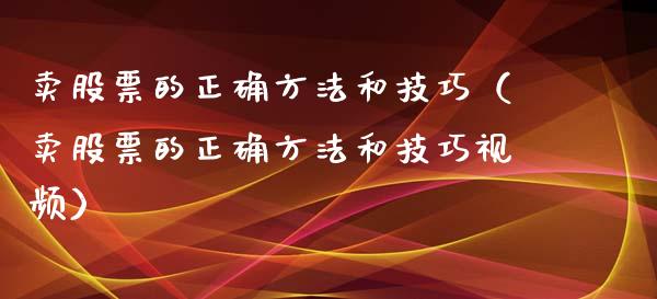 卖股票的正确方法和技巧（卖股票的正确方法和技巧视频）_https://www.kuaijiepai.net_新股新闻_第1张